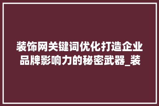 装饰网关键词优化打造企业品牌影响力的秘密武器_装饰网关键词优化公司