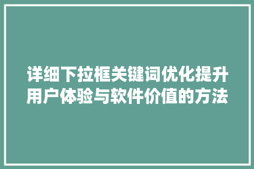 详细下拉框关键词优化提升用户体验与软件价值的方法_下拉框关键词优化软件