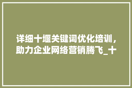 详细十堰关键词优化培训，助力企业网络营销腾飞_十堰关键词优化培训