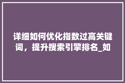 详细如何优化指数过高关键词，提升搜索引擎排名_如何优化指数过高关键词