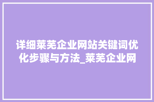 详细莱芜企业网站关键词优化步骤与方法_莱芜企业网站关键词优化