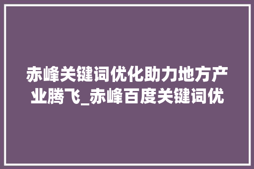 赤峰关键词优化助力地方产业腾飞_赤峰百度关键词优化