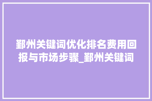 鄞州关键词优化排名费用回报与市场步骤_鄞州关键词优化排名费用