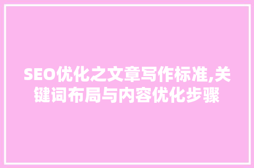 SEO优化之文章写作标准,关键词布局与内容优化步骤