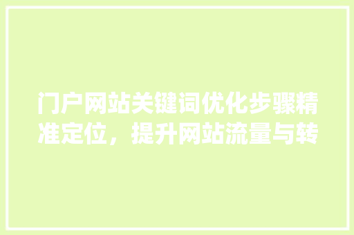 门户网站关键词优化步骤精准定位，提升网站流量与转化率_门户网站推广关键词优化