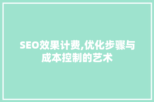 SEO效果计费,优化步骤与成本控制的艺术