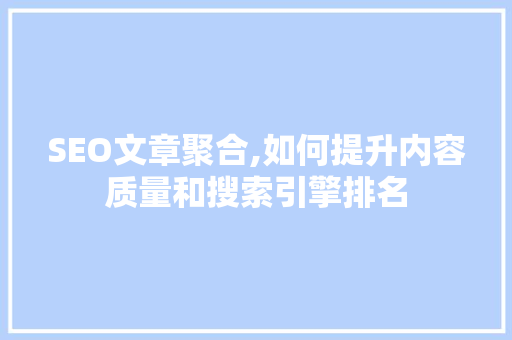 SEO文章聚合,如何提升内容质量和搜索引擎排名