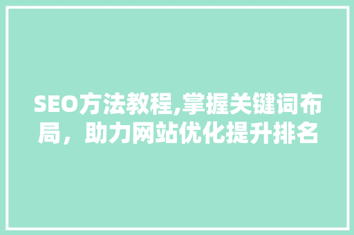 SEO方法教程,掌握关键词布局，助力网站优化提升排名