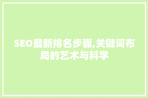SEO最新排名步骤,关键词布局的艺术与科学