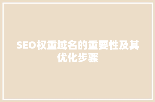 SEO权重域名的重要性及其优化步骤