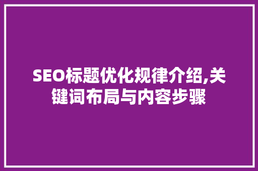 SEO标题优化规律介绍,关键词布局与内容步骤