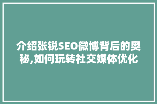介绍张锐SEO微博背后的奥秘,如何玩转社交媒体优化  第1张
