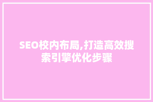 SEO校内布局,打造高效搜索引擎优化步骤