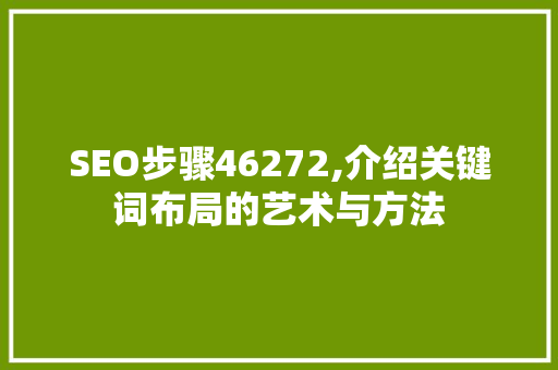 SEO步骤46272,介绍关键词布局的艺术与方法
