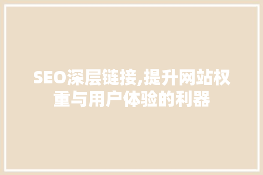 SEO深层链接,提升网站权重与用户体验的利器