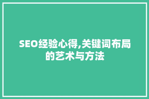 SEO经验心得,关键词布局的艺术与方法