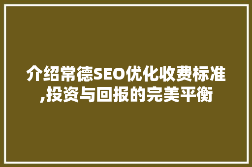 介绍常德SEO优化收费标准,投资与回报的完美平衡