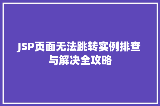 JSP页面无法跳转实例排查与解决全攻略