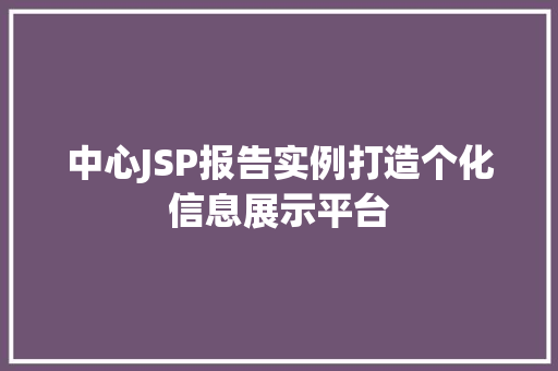 中心JSP报告实例打造个化信息展示平台