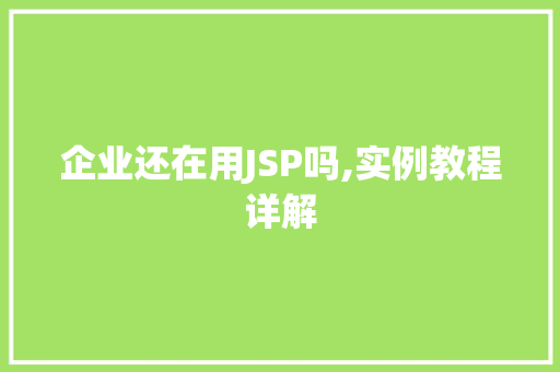 企业还在用JSP吗,实例教程详解