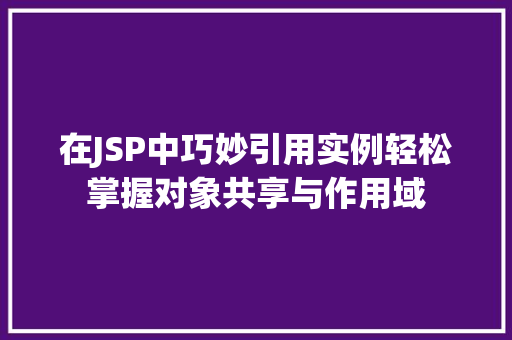 在JSP中巧妙引用实例轻松掌握对象共享与作用域
