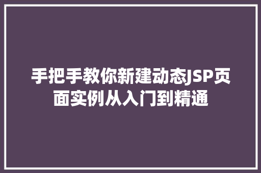 手把手教你新建动态JSP页面实例从入门到精通