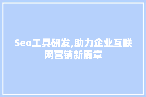 Seo工具研发,助力企业互联网营销新篇章