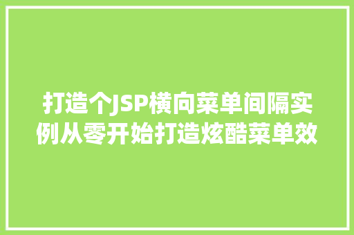 打造个JSP横向菜单间隔实例从零开始打造炫酷菜单效果