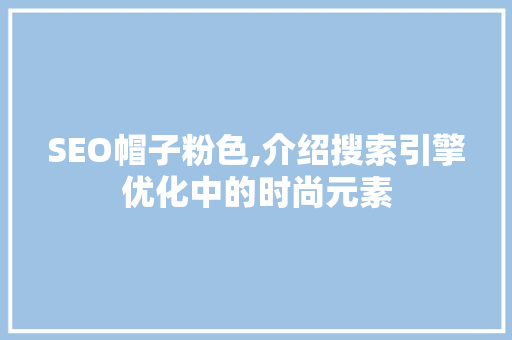 SEO帽子粉色,介绍搜索引擎优化中的时尚元素