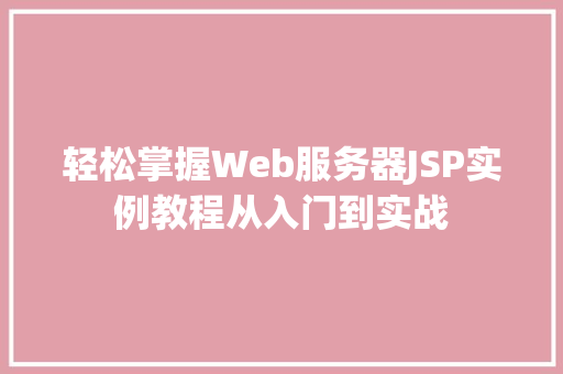 轻松掌握Web服务器JSP实例教程从入门到实战