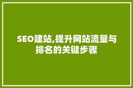 SEO建站,提升网站流量与排名的关键步骤
