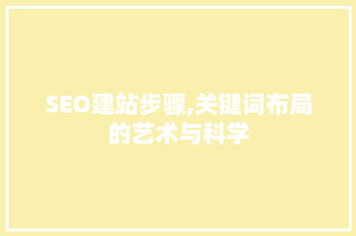 SEO建站步骤,关键词布局的艺术与科学