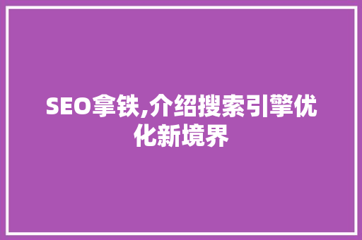 SEO拿铁,介绍搜索引擎优化新境界