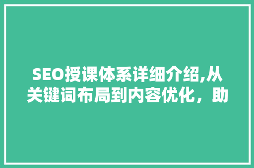 SEO授课体系详细介绍,从关键词布局到内容优化，助力网站排名提升