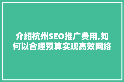 介绍杭州SEO推广费用,如何以合理预算实现高效网络营销