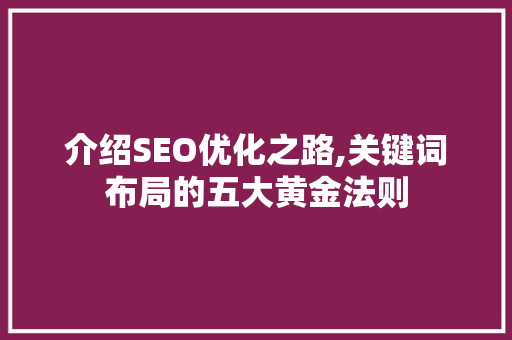 介绍SEO优化之路,关键词布局的五大黄金法则