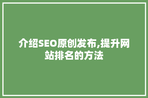 介绍SEO原创发布,提升网站排名的方法