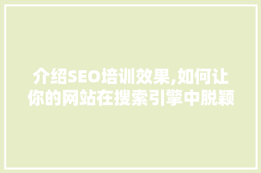 介绍SEO培训效果,如何让你的网站在搜索引擎中脱颖而出
