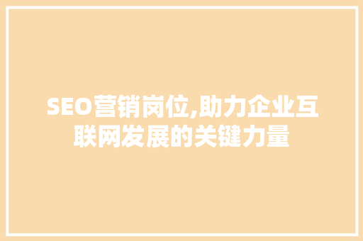 SEO营销岗位,助力企业互联网发展的关键力量