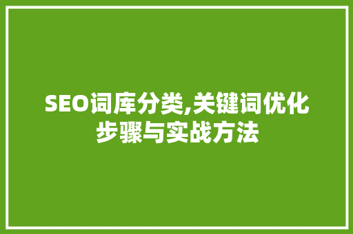 SEO词库分类,关键词优化步骤与实战方法