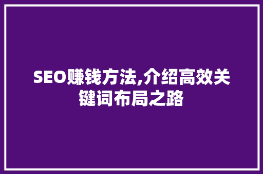 SEO赚钱方法,介绍高效关键词布局之路