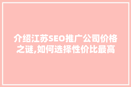 介绍江苏SEO推广公司价格之谜,如何选择性价比最高的服务