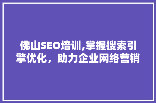 佛山SEO培训,掌握搜索引擎优化，助力企业网络营销