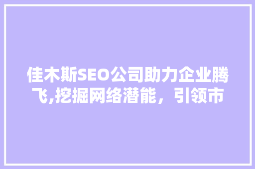 佳木斯SEO公司助力企业腾飞,挖掘网络潜能，引领市场新潮流