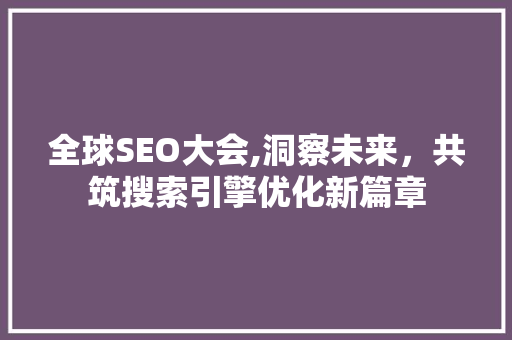 全球SEO大会,洞察未来，共筑搜索引擎优化新篇章
