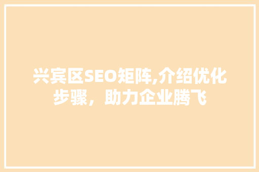 兴宾区SEO矩阵,介绍优化步骤，助力企业腾飞
