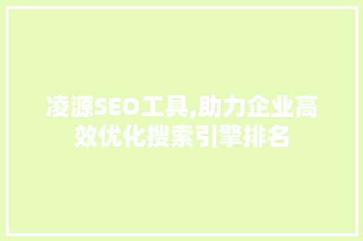 凌源SEO工具,助力企业高效优化搜索引擎排名