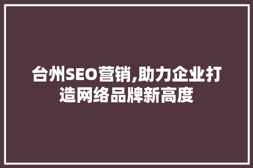 台州SEO营销,助力企业打造网络品牌新高度