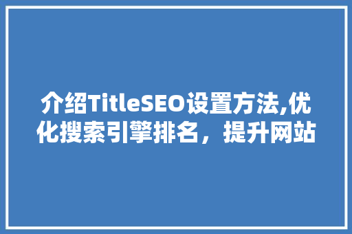 介绍TitleSEO设置方法,优化搜索引擎排名，提升网站流量