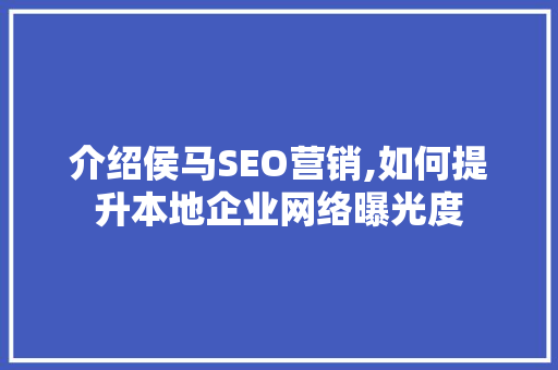介绍侯马SEO营销,如何提升本地企业网络曝光度